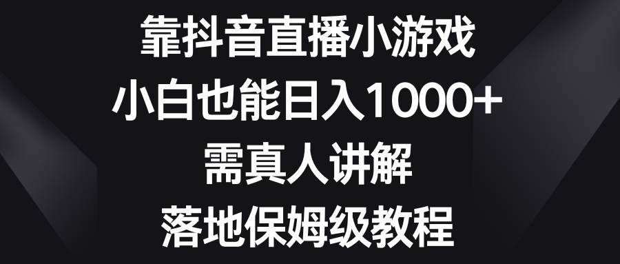 靠抖音直播小游戏，小白也能日入1000+，需真人讲解，落地保姆级教程时点搞钱-网创项目资源站-副业项目-创业项目-搞钱项目时点搞钱