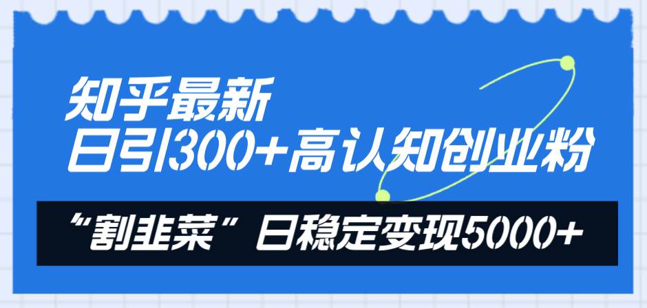 知乎最新日引300+高认知创业粉，“割韭菜”日稳定变现5000+时点搞钱-网创项目资源站-副业项目-创业项目-搞钱项目时点搞钱