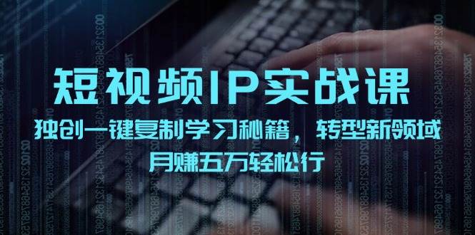 短视频 IP实战课，独创一键复制学习秘籍，转战新领域，月赚五万轻松行时点搞钱-网创项目资源站-副业项目-创业项目-搞钱项目时点搞钱
