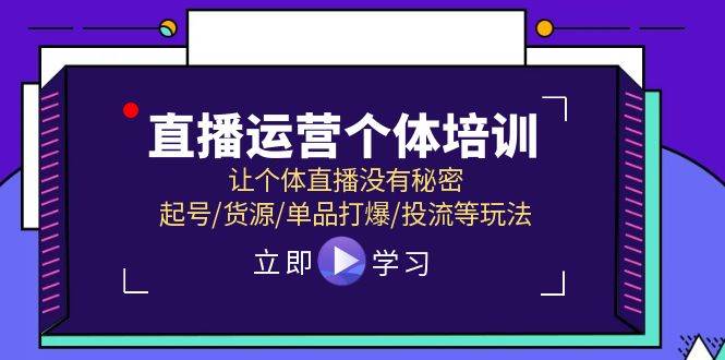 直播运营个体培训，让个体直播没有秘密，起号/货源/单品打爆/投流等玩法时点搞钱-网创项目资源站-副业项目-创业项目-搞钱项目时点搞钱
