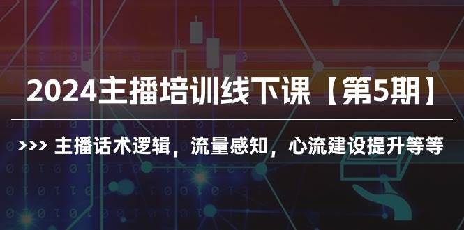 2024主播培训线下课【第5期】主播话术逻辑，流量感知，心流建设提升等等时点搞钱-网创项目资源站-副业项目-创业项目-搞钱项目时点搞钱