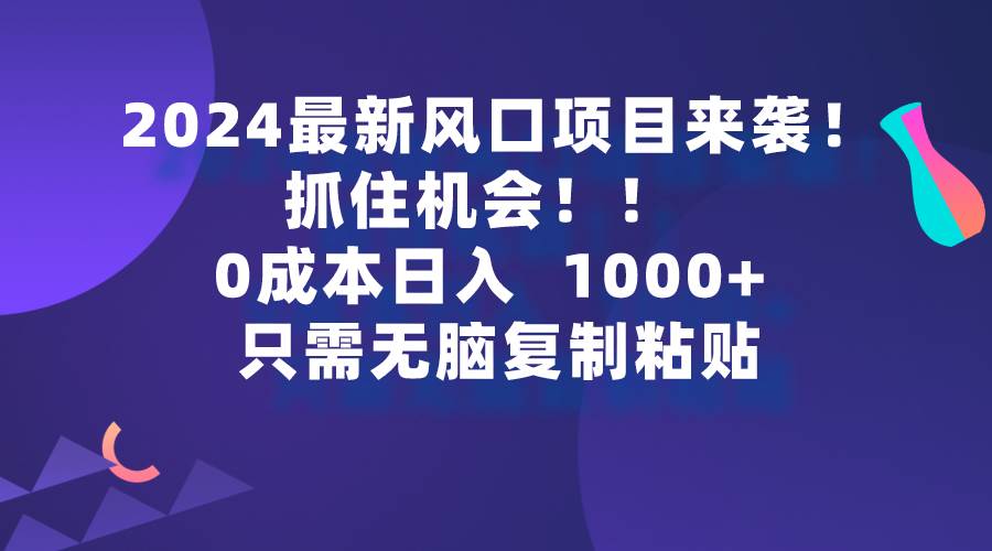 2024最新风口项目来袭，抓住机会，0成本一部手机日入1000+，只需无脑复…时点搞钱-网创项目资源站-副业项目-创业项目-搞钱项目时点搞钱
