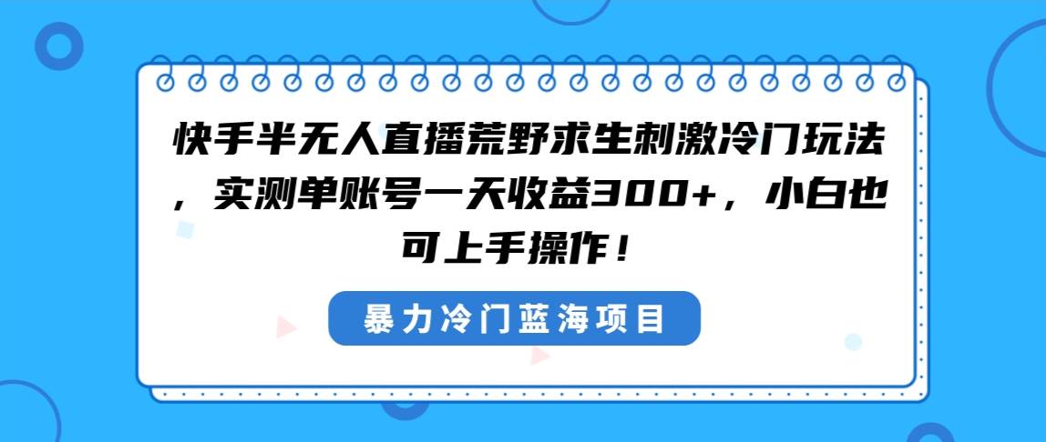 快手半无人直播荒野求生刺激冷门玩法，实测单账号一天收益300+，小白也…时点搞钱-网创项目资源站-副业项目-创业项目-搞钱项目时点搞钱
