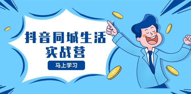 抖音同城生活实战营，抓住抖音本地生活风口，让你的生意逆风翻盘时点搞钱-网创项目资源站-副业项目-创业项目-搞钱项目时点搞钱