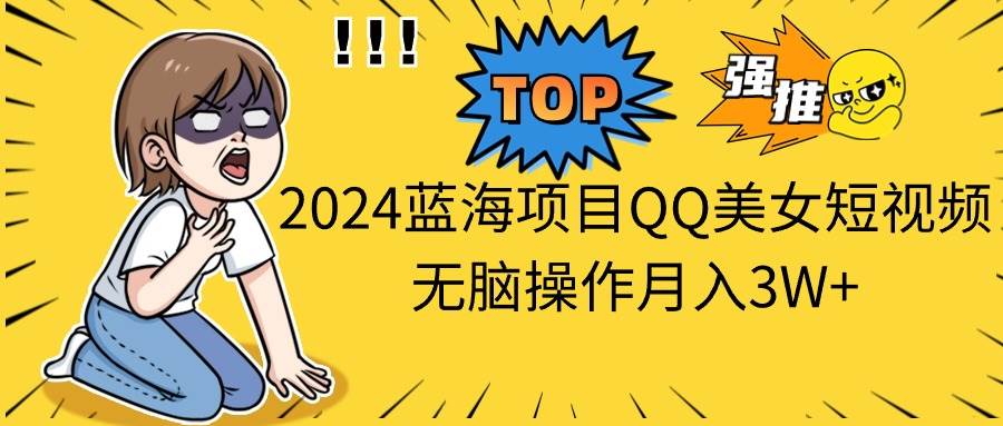 2024蓝海项目QQ美女短视频无脑操作月入3W+时点搞钱-网创项目资源站-副业项目-创业项目-搞钱项目时点搞钱