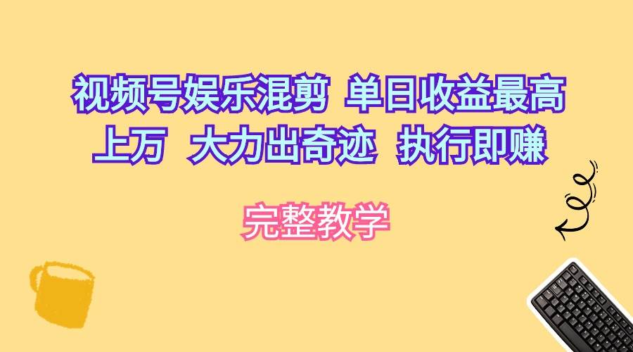 视频号娱乐混剪  单日收益最高上万   大力出奇迹   执行即赚时点搞钱-网创项目资源站-副业项目-创业项目-搞钱项目时点搞钱