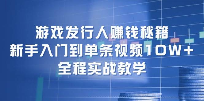 游戏发行人赚钱秘籍：新手入门到单条视频10W+，全程实战教学时点搞钱-网创项目资源站-副业项目-创业项目-搞钱项目时点搞钱