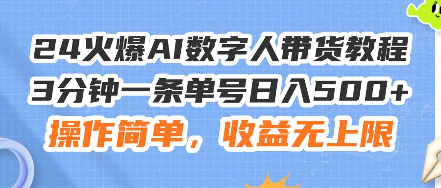 24火爆AI数字人带货教程，3分钟一条单号日入500+，操作简单，收益无上限时点搞钱-网创项目资源站-副业项目-创业项目-搞钱项目时点搞钱