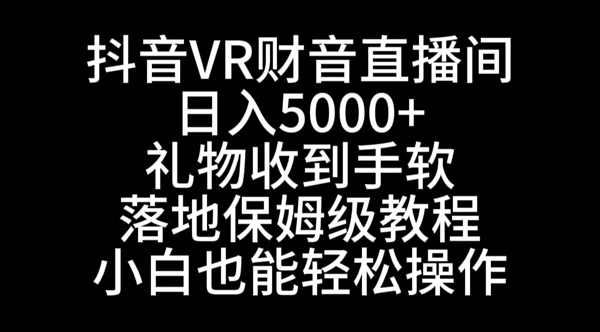 抖音VR财神直播间，日入5000+，礼物收到手软，落地式保姆级教程，小白也…时点搞钱-网创项目资源站-副业项目-创业项目-搞钱项目时点搞钱