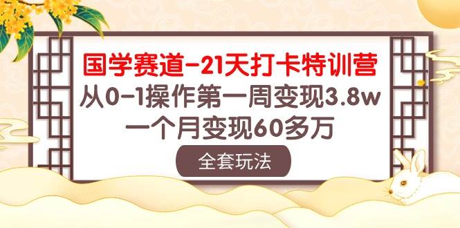 国学 赛道-21天打卡特训营：从0-1操作第一周变现3.8w，一个月变现60多万时点搞钱-网创项目资源站-副业项目-创业项目-搞钱项目时点搞钱