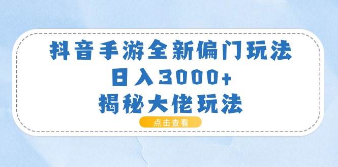 抖音手游全新偏门玩法，日入3000+，揭秘大佬玩法时点搞钱-网创项目资源站-副业项目-创业项目-搞钱项目时点搞钱