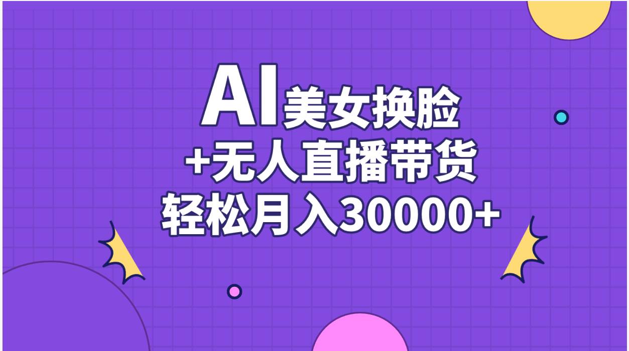 AI美女换脸视频结合无人直播带货，随便月入30000+时点搞钱-网创项目资源站-副业项目-创业项目-搞钱项目时点搞钱