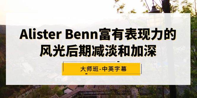 Alister Benn富有表现力的风光后期减淡和加深大师班-中英字幕时点搞钱-网创项目资源站-副业项目-创业项目-搞钱项目时点搞钱