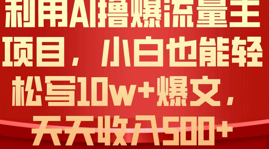 利用 AI撸爆流量主收益，小白也能轻松写10W+爆款文章，轻松日入500+时点搞钱-网创项目资源站-副业项目-创业项目-搞钱项目时点搞钱