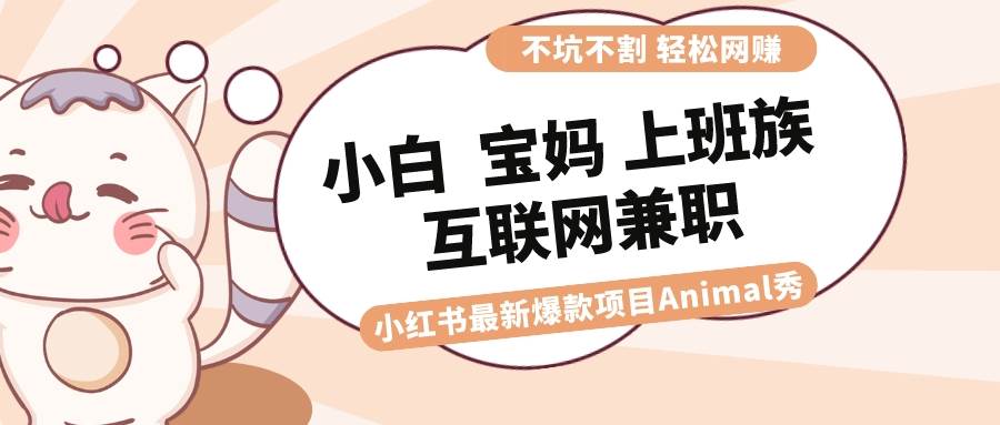 适合小白 宝妈 上班族 大学生互联网兼职 小红书爆款项目Animal秀，月入1W时点搞钱-网创项目资源站-副业项目-创业项目-搞钱项目时点搞钱