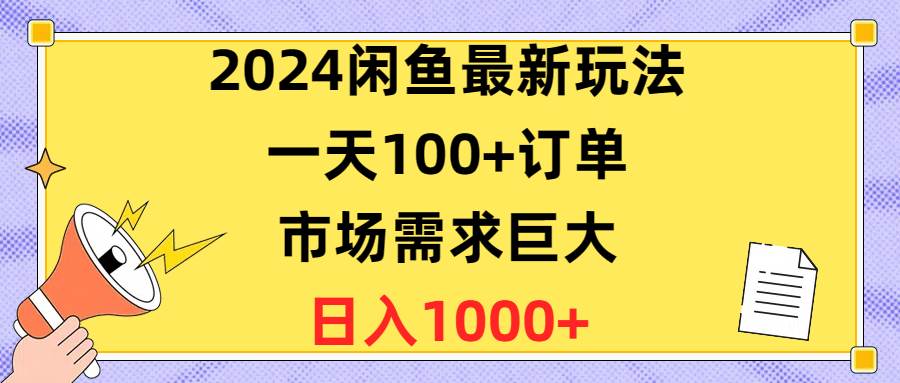 2024闲鱼最新玩法，一天100+订单，市场需求巨大，日入1400+时点搞钱-网创项目资源站-副业项目-创业项目-搞钱项目时点搞钱