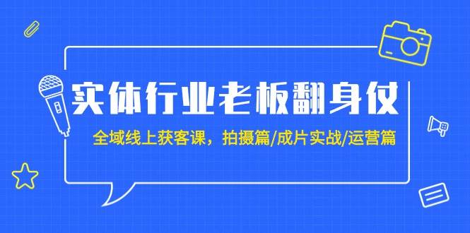 实体行业老板翻身仗：全域-线上获客课，拍摄篇/成片实战/运营篇（20节课）时点搞钱-网创项目资源站-副业项目-创业项目-搞钱项目时点搞钱