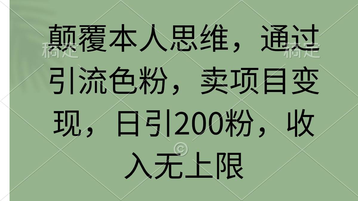 颠覆本人思维，通过引流色粉，卖项目变现，日引200粉，收入无上限时点搞钱-网创项目资源站-副业项目-创业项目-搞钱项目时点搞钱