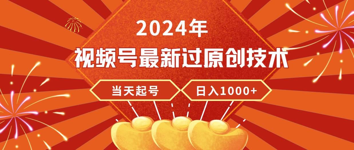 2024年视频号最新过原创技术，当天起号，收入稳定，日入1000+时点搞钱-网创项目资源站-副业项目-创业项目-搞钱项目时点搞钱