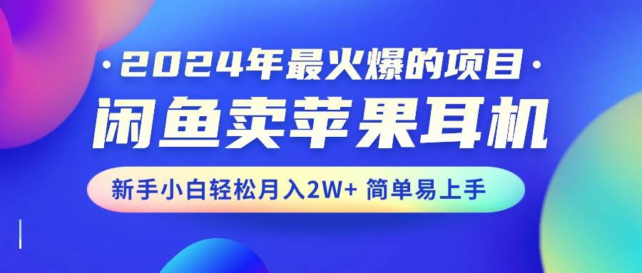 2024年最火爆的项目，闲鱼卖苹果耳机，新手小白轻松月入2W+简单易上手时点搞钱-网创项目资源站-副业项目-创业项目-搞钱项目时点搞钱