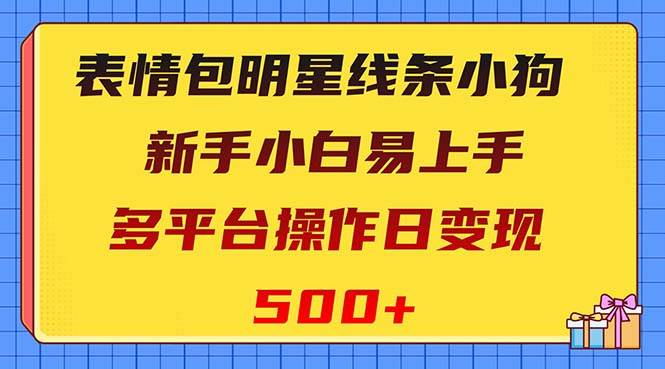 表情包明星线条小狗变现项目，小白易上手多平台操作日变现500+时点搞钱-网创项目资源站-副业项目-创业项目-搞钱项目时点搞钱