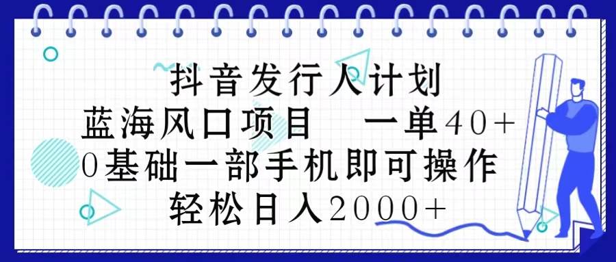 抖音发行人计划，蓝海风口项目 一单40，0基础一部手机即可操作 日入2000＋时点搞钱-网创项目资源站-副业项目-创业项目-搞钱项目时点搞钱