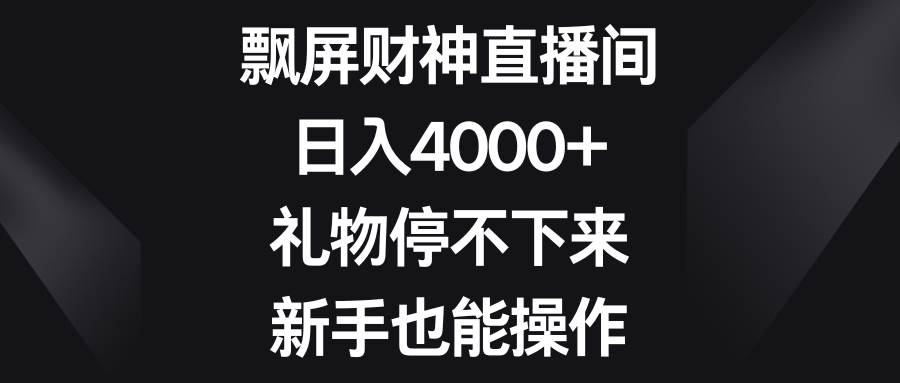 飘屏财神直播间，日入4000+，礼物停不下来，新手也能操作时点搞钱-网创项目资源站-副业项目-创业项目-搞钱项目时点搞钱