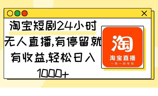 淘宝短剧24小时无人直播，有停留就有收益,轻松日入1000+时点搞钱-网创项目资源站-副业项目-创业项目-搞钱项目时点搞钱