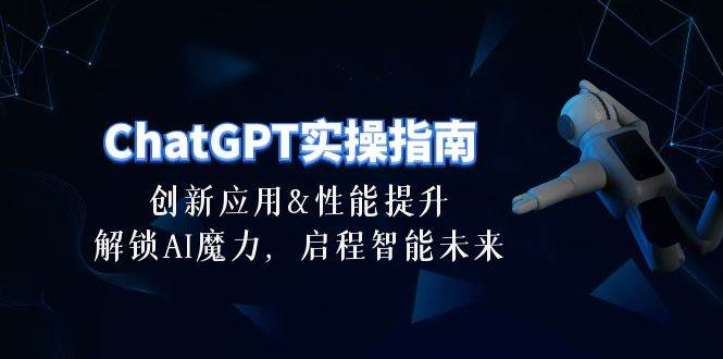 ChatGPT-实操指南：创新应用及性能提升，解锁 AI魔力，启程智能未来-30节时点搞钱-网创项目资源站-副业项目-创业项目-搞钱项目时点搞钱