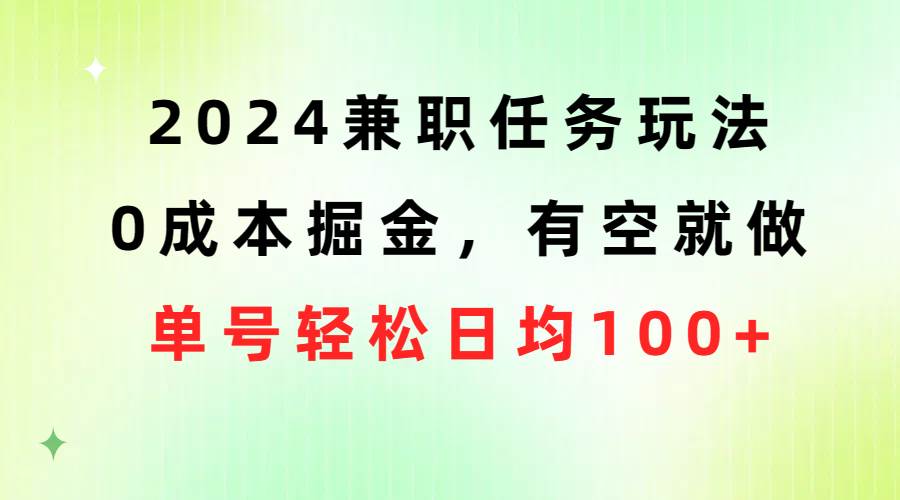 2024兼职任务玩法 0成本掘金，有空就做 单号轻松日均100+时点搞钱-网创项目资源站-副业项目-创业项目-搞钱项目时点搞钱