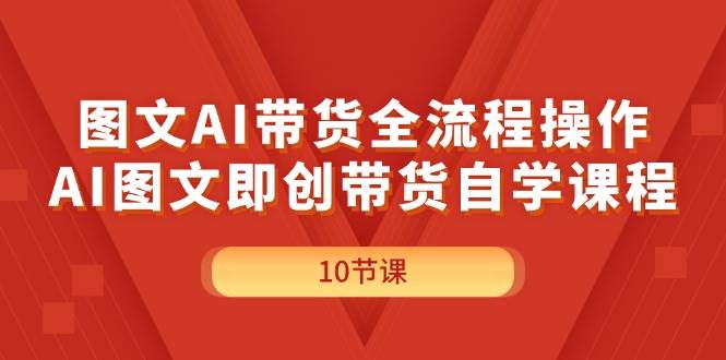 图文AI带货全流程操作，AI图文即创带货自学课程时点搞钱-网创项目资源站-副业项目-创业项目-搞钱项目时点搞钱