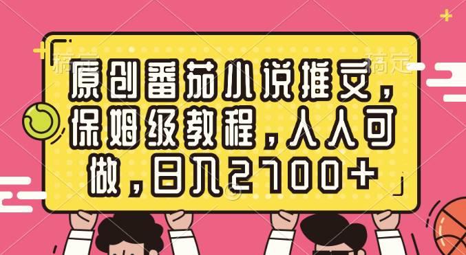 原创番茄小说推文，保姆级教程，人人可做，日入2700+时点搞钱-网创项目资源站-副业项目-创业项目-搞钱项目时点搞钱