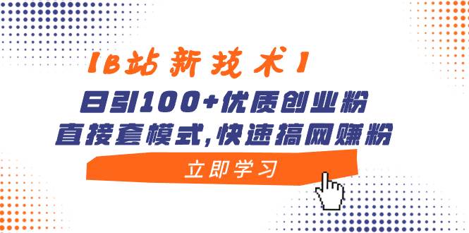 【B站新技术】日引100+优质创业粉，直接套模式，快速搞网赚粉时点搞钱-网创项目资源站-副业项目-创业项目-搞钱项目时点搞钱