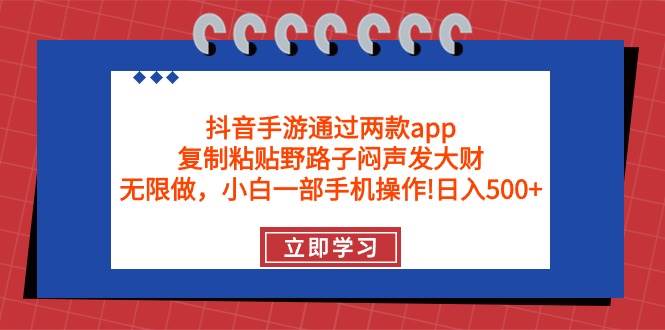 抖音手游通过两款app，复制粘贴野路子闷声发大财，无限做 一部手机日入500+时点搞钱-网创项目资源站-副业项目-创业项目-搞钱项目时点搞钱