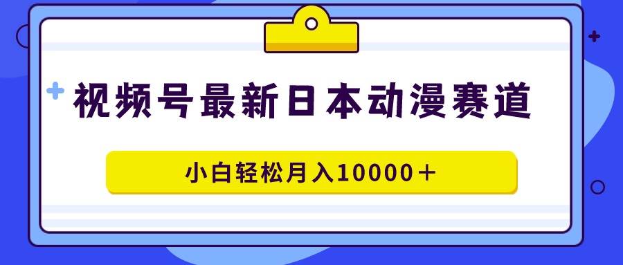 视频号日本动漫蓝海赛道，100%原创，小白轻松月入10000＋时点搞钱-网创项目资源站-副业项目-创业项目-搞钱项目时点搞钱