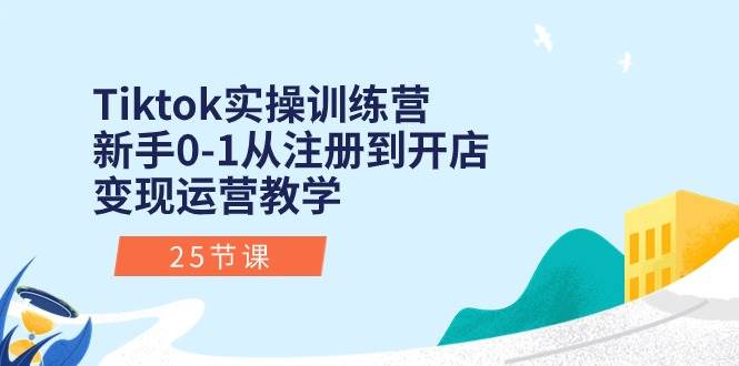 Tiktok实操训练营：新手0-1从注册到开店变现运营教学（25节课）时点搞钱-网创项目资源站-副业项目-创业项目-搞钱项目时点搞钱