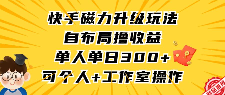 快手磁力升级玩法，自布局撸收益，单人单日300+，个人工作室均可操作时点搞钱-网创项目资源站-副业项目-创业项目-搞钱项目时点搞钱