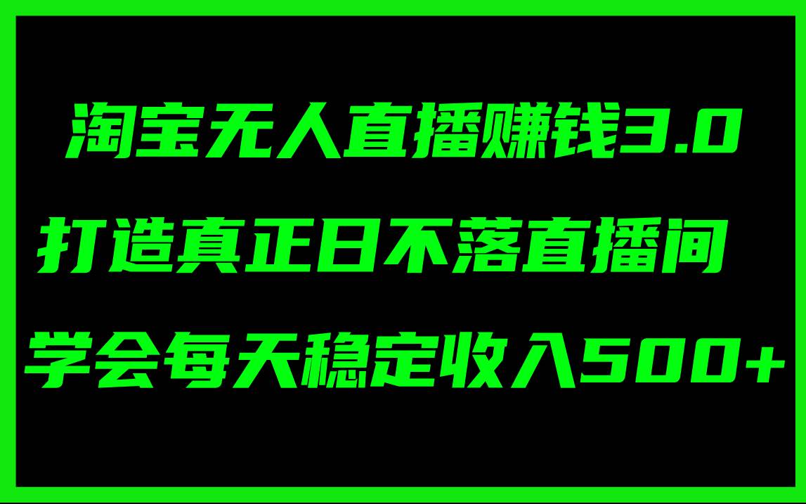 淘宝无人直播赚钱3.0，打造真正日不落直播间 ，学会每天稳定收入500+时点搞钱-网创项目资源站-副业项目-创业项目-搞钱项目时点搞钱