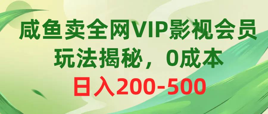 咸鱼卖全网VIP影视会员，玩法揭秘，0成本日入200-500时点搞钱-网创项目资源站-副业项目-创业项目-搞钱项目时点搞钱