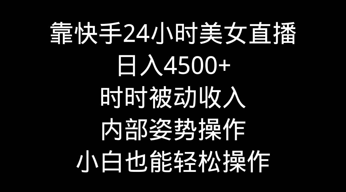 靠快手24小时美女直播，日入4500+，时时被动收入，内部姿势操作，小白也…时点搞钱-网创项目资源站-副业项目-创业项目-搞钱项目时点搞钱