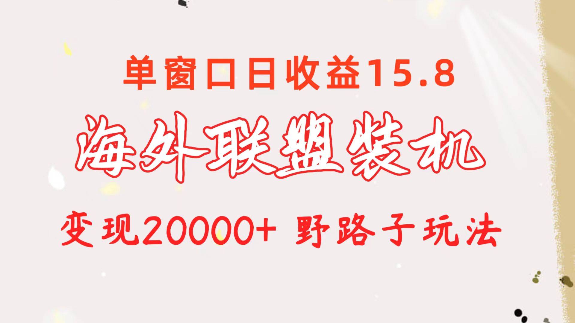 海外联盟装机 单窗口日收益15.8  变现20000+ 野路子玩法时点搞钱-网创项目资源站-副业项目-创业项目-搞钱项目时点搞钱