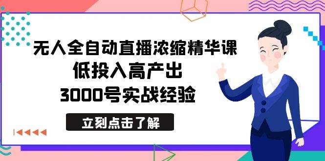 最新无人全自动直播浓缩精华课，低投入高产出，3000号实战经验时点搞钱-网创项目资源站-副业项目-创业项目-搞钱项目时点搞钱