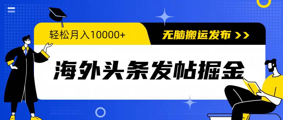 海外头条发帖掘金，轻松月入10000+，无脑搬运发布，新手小白无门槛时点搞钱-网创项目资源站-副业项目-创业项目-搞钱项目时点搞钱