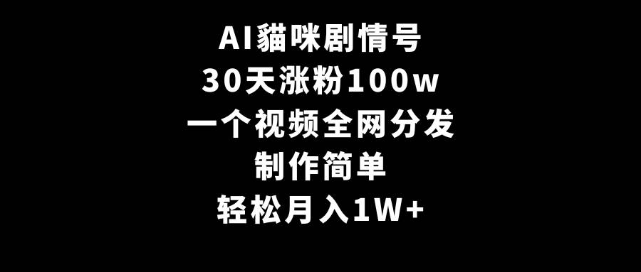 AI貓咪剧情号，30天涨粉100w，制作简单，一个视频全网分发，轻松月入1W+时点搞钱-网创项目资源站-副业项目-创业项目-搞钱项目时点搞钱