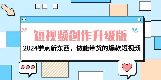 电商人必看-短视频创作升级版：2024学点新东西，做能带货的爆款短视频时点搞钱-网创项目资源站-副业项目-创业项目-搞钱项目时点搞钱