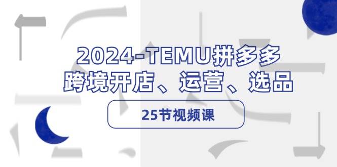 2024-TEMU拼多多·跨境开店、运营、选品（25节视频课）时点搞钱-网创项目资源站-副业项目-创业项目-搞钱项目时点搞钱