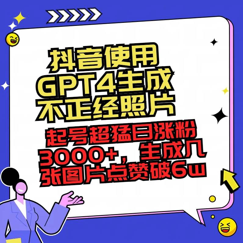 抖音使用GPT4生成不正经照片，起号超猛日涨粉3000+，生成几张图片点赞破6w+时点搞钱-网创项目资源站-副业项目-创业项目-搞钱项目时点搞钱
