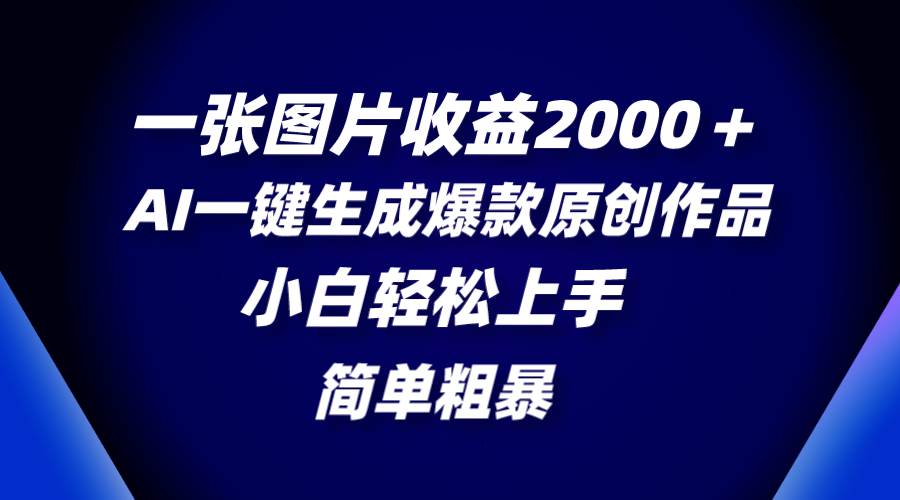 一张图片收益2000＋，AI一键生成爆款原创作品，简单粗暴，小白轻松上手时点搞钱-网创项目资源站-副业项目-创业项目-搞钱项目时点搞钱