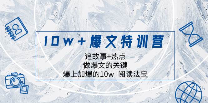 10w+爆文特训营，追故事+热点，做爆文的关键  爆上加爆的10w+阅读法宝时点搞钱-网创项目资源站-副业项目-创业项目-搞钱项目时点搞钱