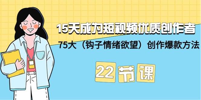 15天成为短视频-优质创作者+75大（钩子-情绪欲望）创作爆款方法-22节课时点搞钱-网创项目资源站-副业项目-创业项目-搞钱项目时点搞钱